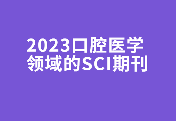 2023口腔医学领域的sci期刊