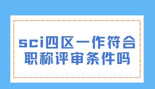 sci四区一作符合职称评审条件吗