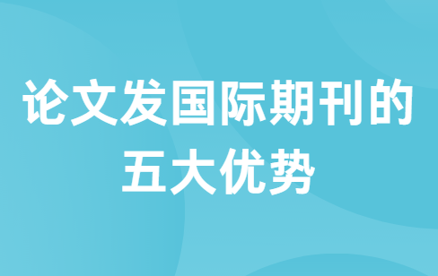 论文发国际期刊的五大优势
