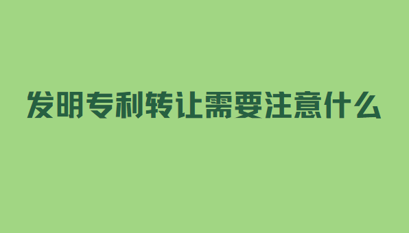 发明专利转让需要注意什么