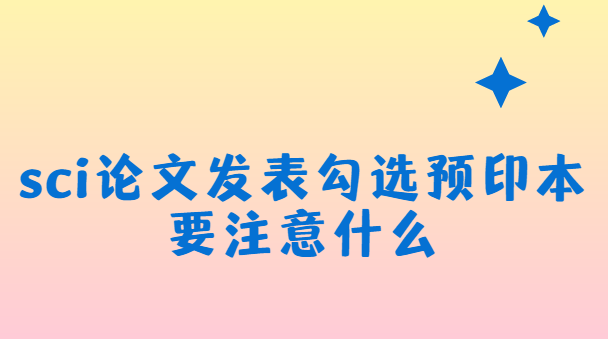 sci论文发表勾选预印本要注意什么