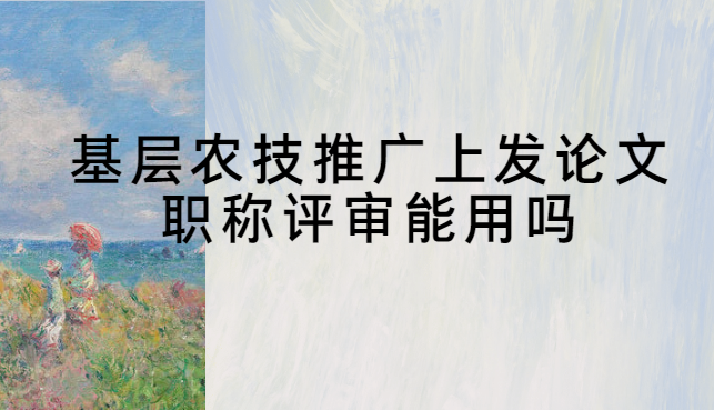 基层农技推广发论文职称评审能用吗